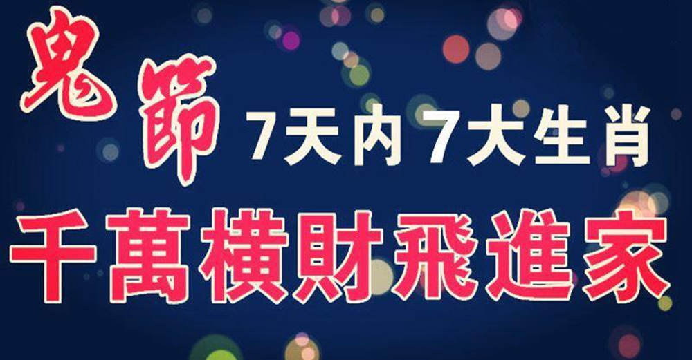 (鬼節)7天內千萬橫財飛進家的生肖