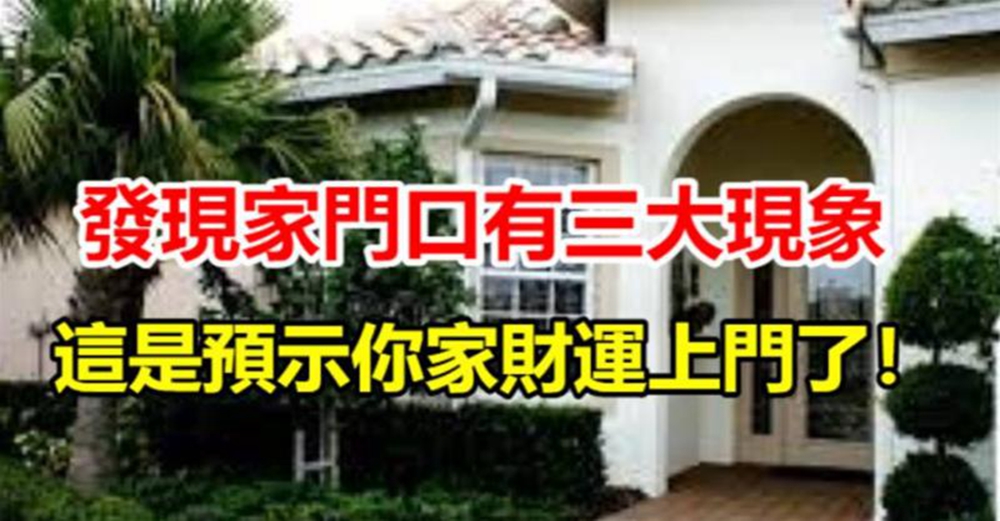 發現家門口有三大現象,千萬別去破壞,這是預示你家財運上門了!希望你們家都有