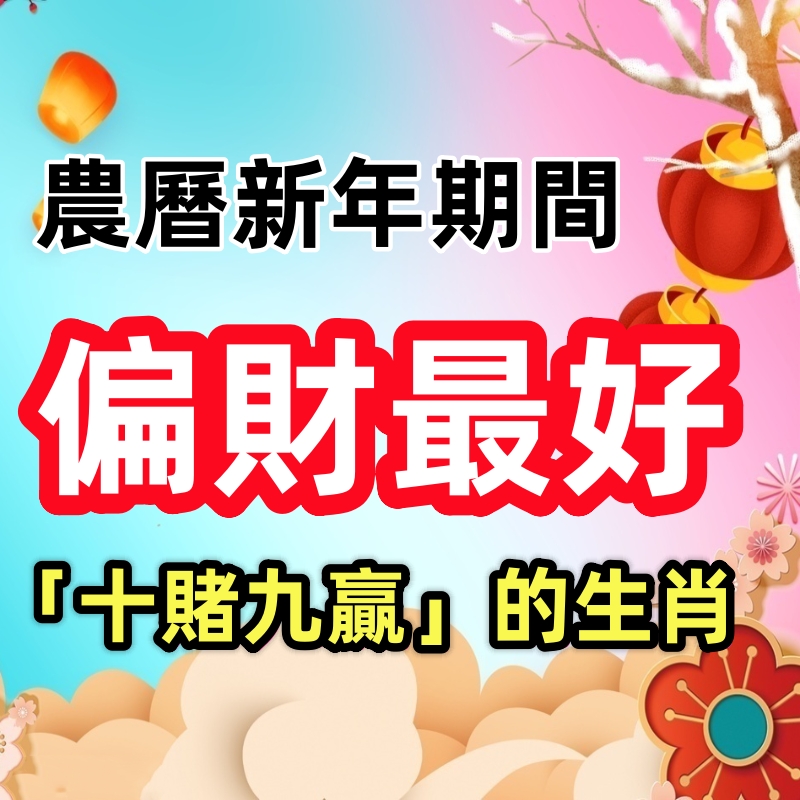 農曆新年期間，偏財最好「十賭九贏」的生肖！得貴人相助，彩票中頭獎，越發越富有！