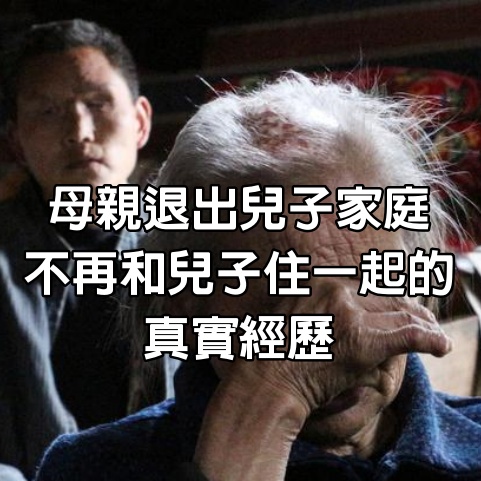 一個57歲母親退出兒子家庭，不再和兒子住一起的真實經歷，值得每個家庭借鑒