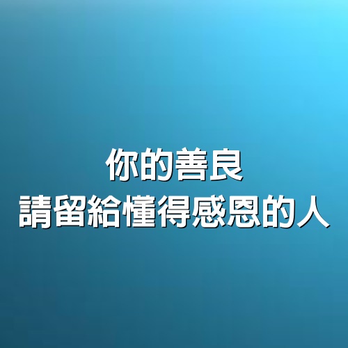 蛇不知道自己有毒，人不知道自己有錯，你的善良，請留給懂得感恩的人