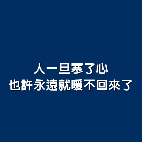 人一旦寒了心，也許永遠就暖不回來了