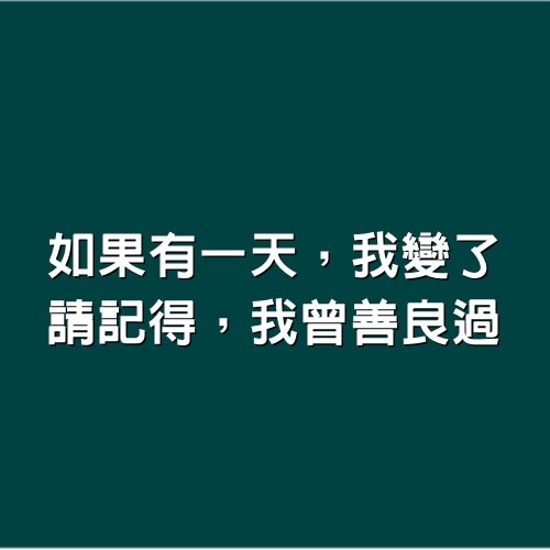 如果有一天，我變了，請記得，我曾善良過