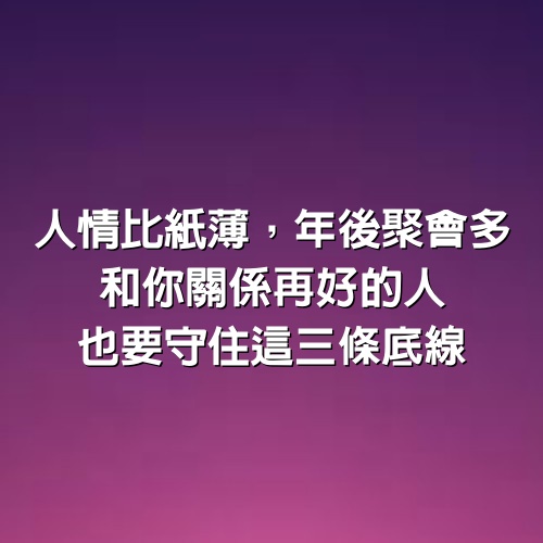 人情比紙薄，年後聚會多，和你關係再好的人，也要守住這3條底線