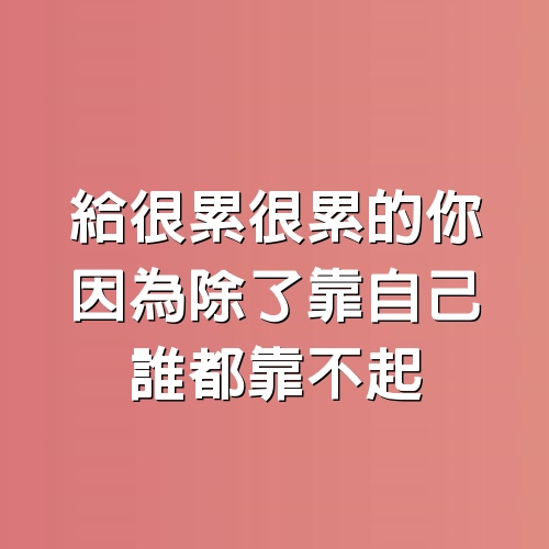 給「很累很累的你」，因為除了靠自己，誰都靠不起（句句戳心）