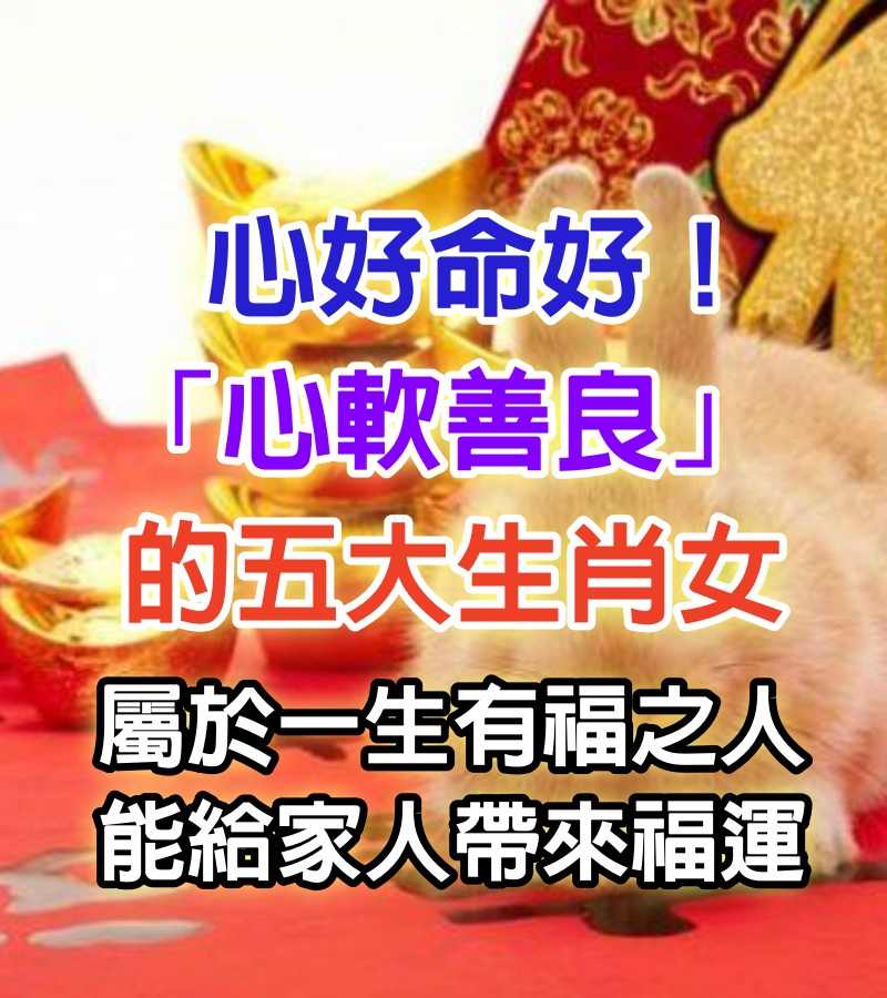 心好命好！「心軟善良」的5大生肖女　屬於「一生有福之人」能給家人帶來福運