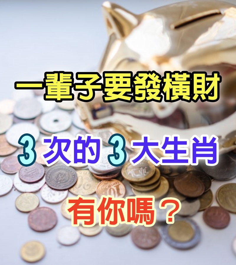 一輩子要發橫財3次，數錢到百八十歲的3生肖，有你嗎？