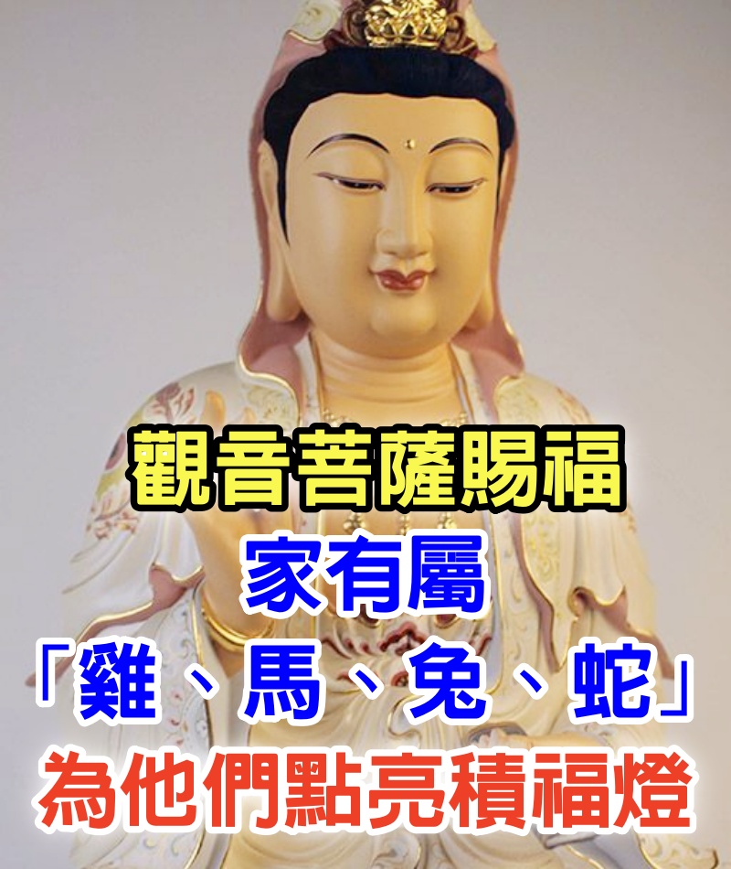 觀音菩薩賜福：家有屬「雞、馬、兔、蛇」走30年好運，為他們點亮積福燈