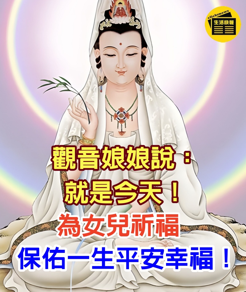 觀音娘娘說:就是今天!為女兒祈福,菩薩保佑一生平安幸福!