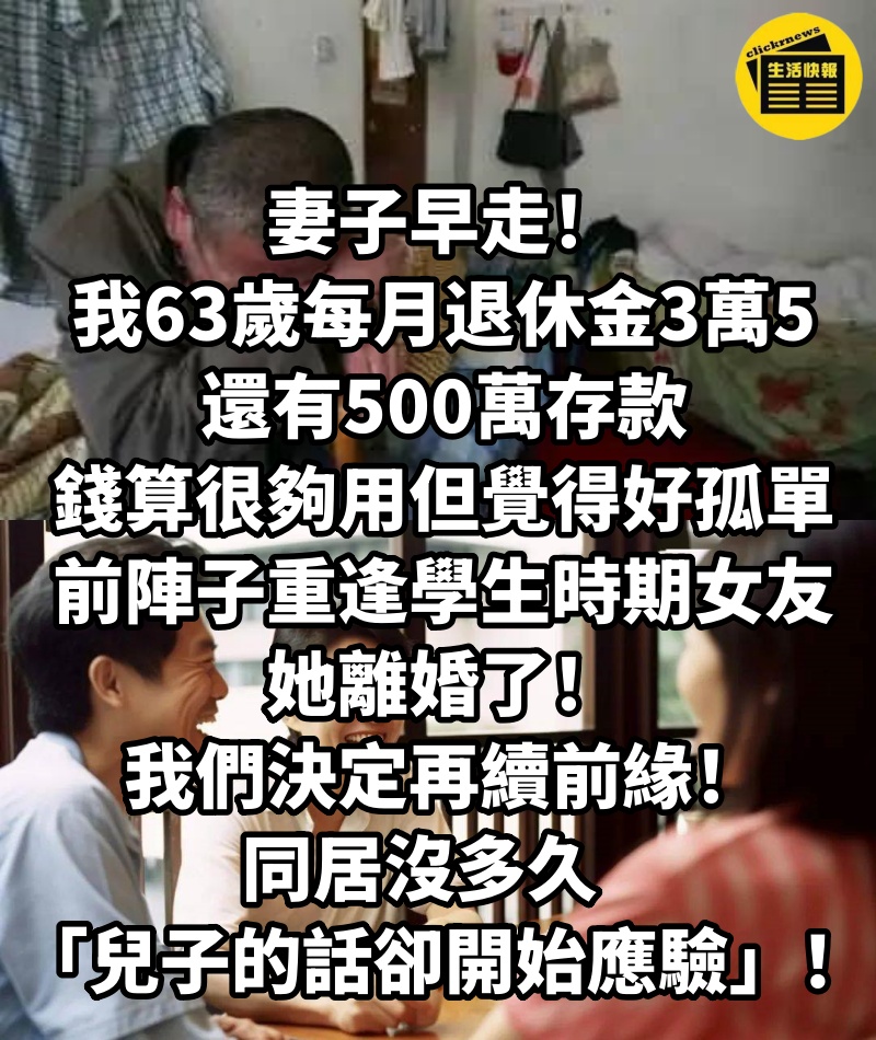 妻子早走!我63歲每月退休金3萬5、還有500萬存款,錢算很夠用但覺得好孤單! 前陣子「重逢學生時期女友」她離婚了,我們決定再續前緣!同居沒多久「兒子的話卻開始應驗」.