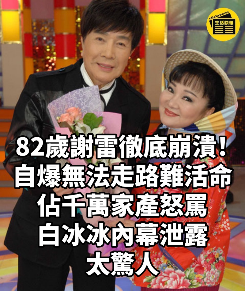 82歲謝雷徹底崩潰！自爆「無法走路」難活命，佔千萬家產怒罵白冰冰內幕泄露太驚人