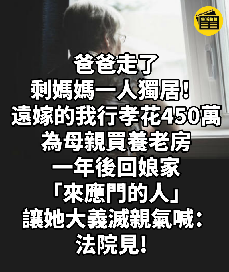 爸爸走了剩媽媽一人獨居！遠嫁女兒行孝「花450萬為母親買養老房...」，一年後回娘家「來應門的人」讓她大義滅親氣喊：法院見!