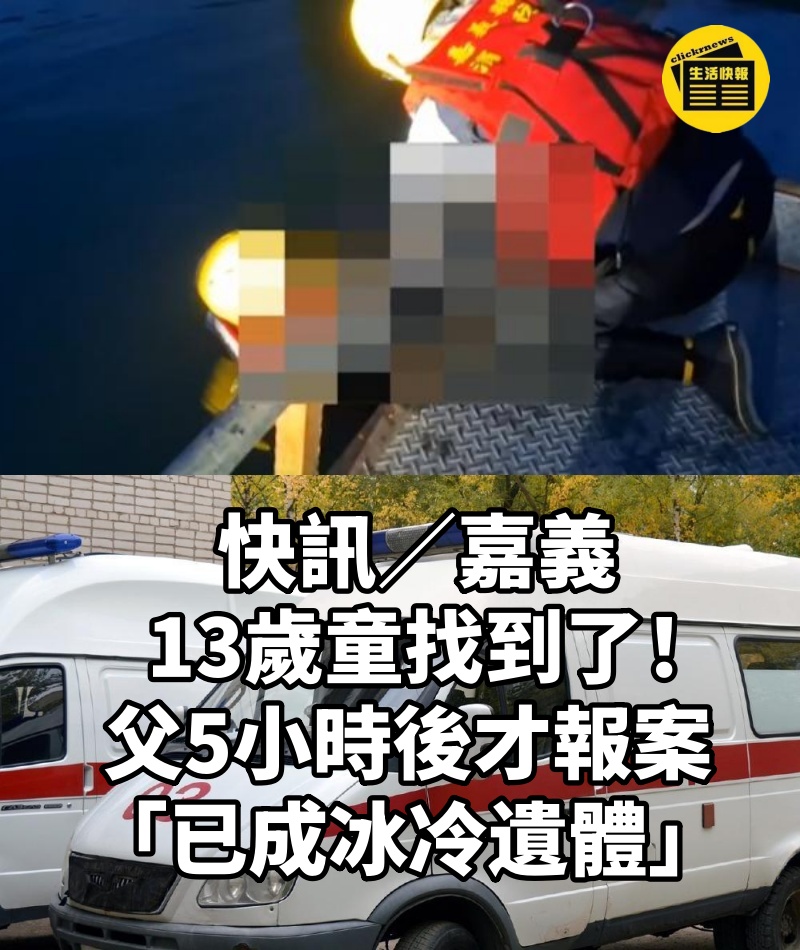 快訊/嘉義13歲童找到了!父5小時後才報案「已成冰冷遺體」