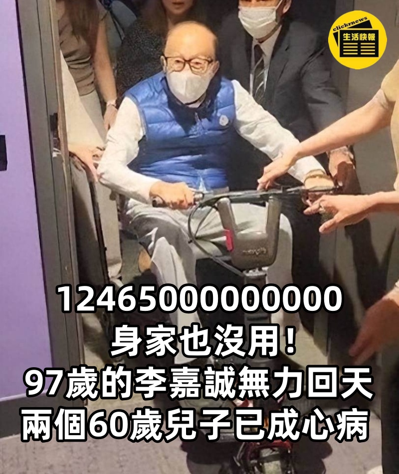 12465000000000身家也沒用！97歲的李嘉誠無力回天，兩個60歲兒子已成心病
