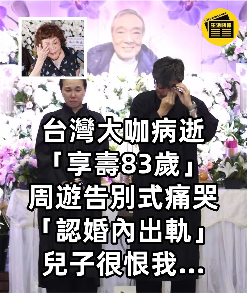 台灣大咖病逝「享壽83歲」！周遊告別式痛哭「認婚內出軌」：兒子很恨我...