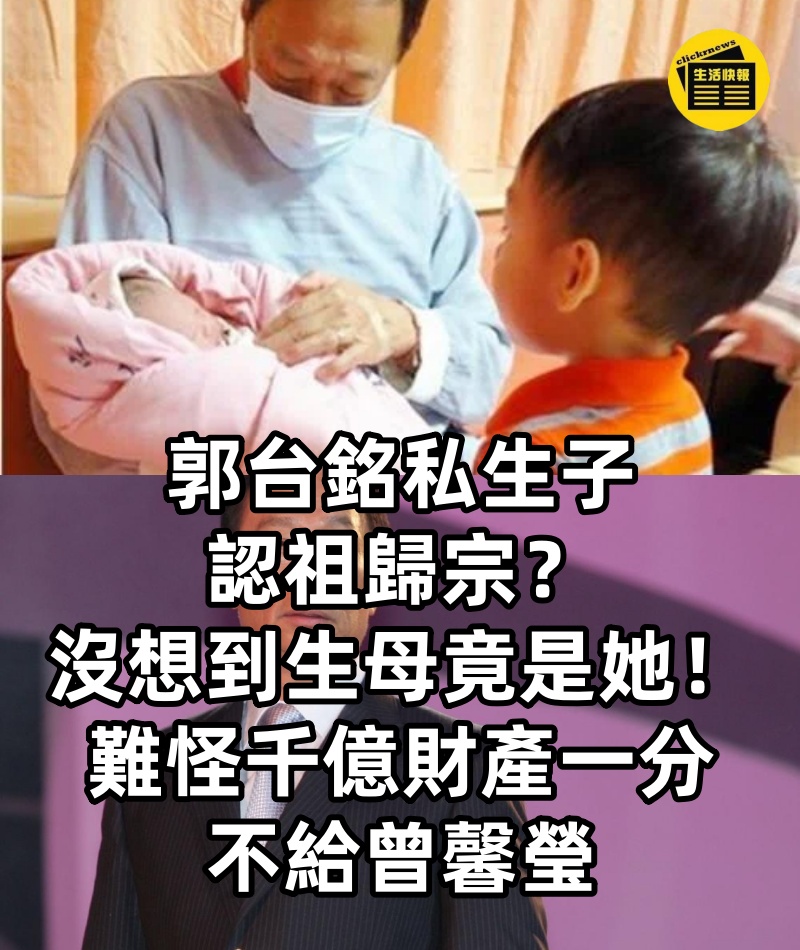 郭台銘私生子認祖歸宗？萬萬沒想到生母竟是她！難怪千億財產一分不給曾馨瑩